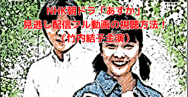 NHK朝ドラ「あすか」 見逃し配信フル動画の視聴方法！ （竹内結子主演）