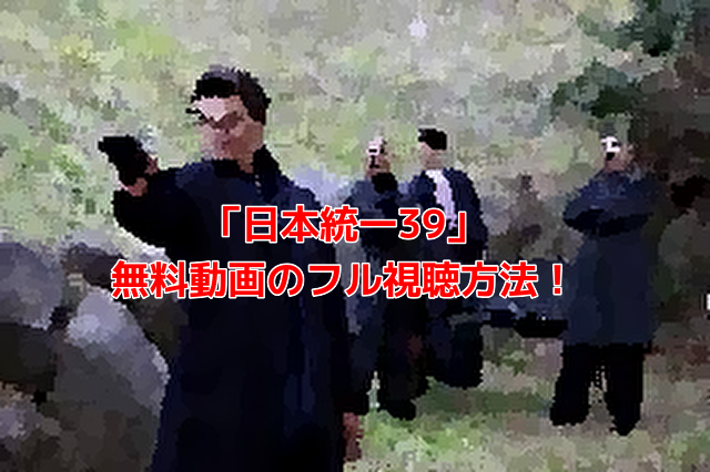 「日本統一39」 無料動画のフル視聴方法！