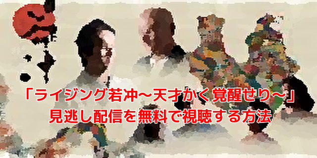 ライジング若冲 天才かく覚醒せり完全版 見逃し動画配信 再放送をスマホで視聴する方法 ライジング若冲 天才かく覚醒せり完全版 見逃し動画配信 再放送をスマホで視聴する方法