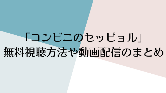 「コンビニのセッピョル」 無料視聴方法や動画配信のまとめ