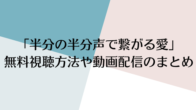 「半分の半分声で繋がる愛」 無料視聴方法や動画配信のまとめ