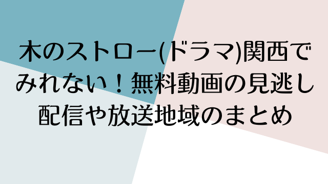 木のストロー(ドラマ)関西でみれない！無料動画の見逃し配信や放送地域のまとめ